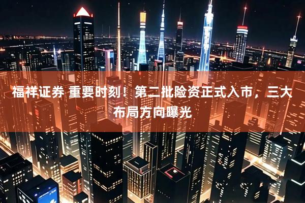 福祥证券 重要时刻！第二批险资正式入市，三大布局方向曝光