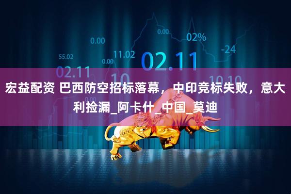 宏益配资 巴西防空招标落幕，中印竞标失败，意大利捡漏_阿卡什_中国_莫迪