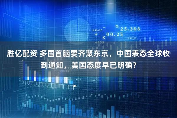 胜亿配资 多国首脑要齐聚东京，中国表态全球收到通知，美国态度早已明确？